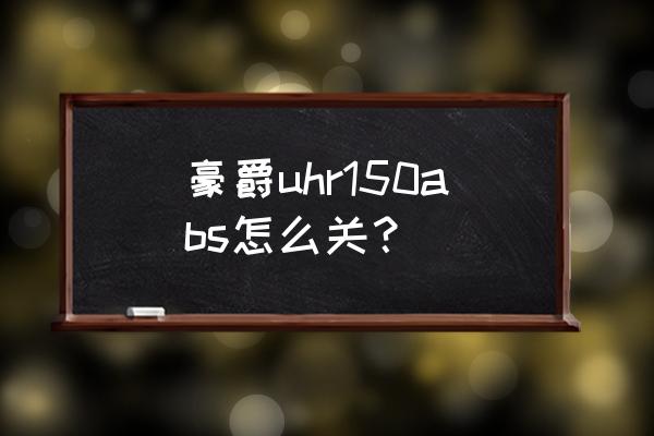 装有abs系统的机动车怎么制动 豪爵uhr150abs怎么关？