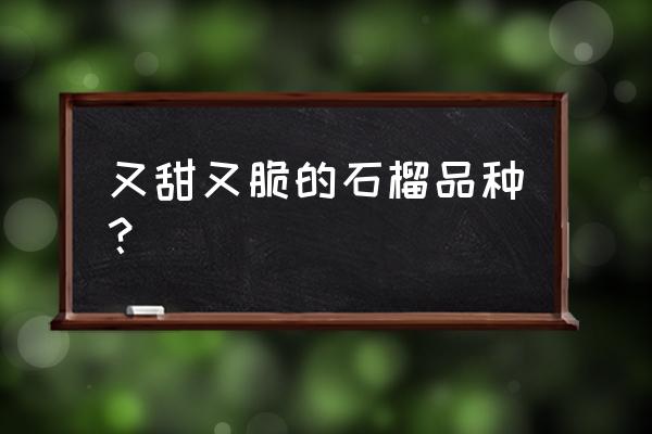 软籽石榴大果好吃还是小果好吃 又甜又脆的石榴品种？