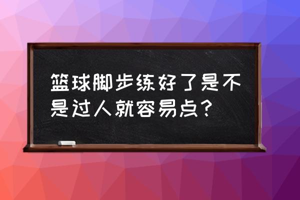 应该先练终结能力还是先练基本功 篮球脚步练好了是不是过人就容易点？