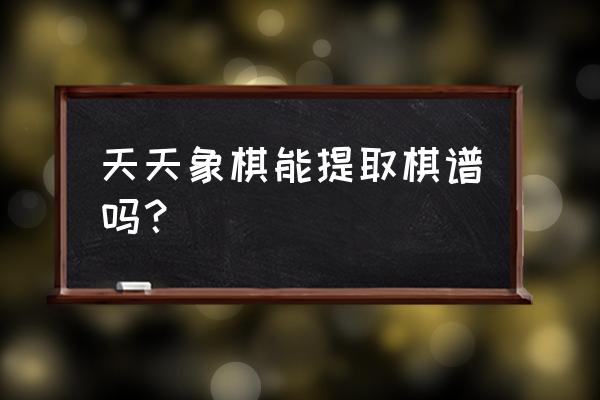 象棋怎么设置不用保存棋谱 天天象棋能提取棋谱吗？