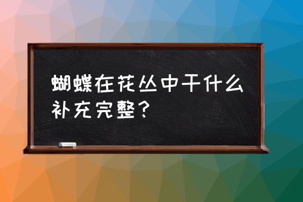 纸蝴蝶粘贴 蝴蝶在花丛中干什么补充完整？