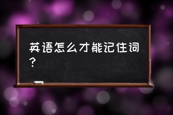 如何有效快速的记住英语单词 英语怎么才能记住词？