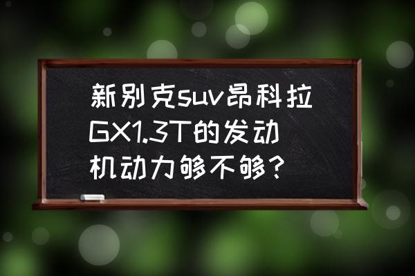 150马力的suv够用吗 新别克suv昂科拉GX1.3T的发动机动力够不够？