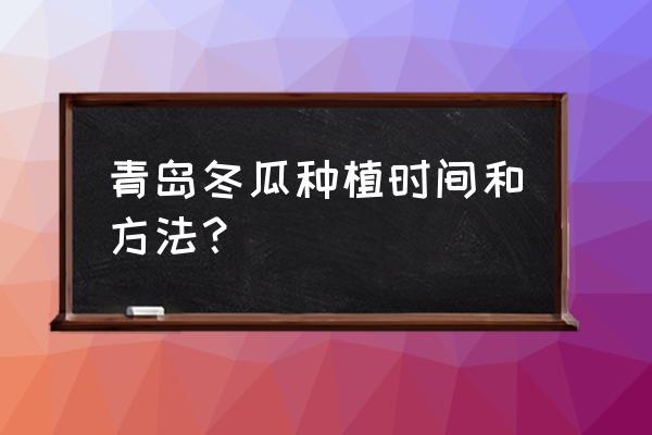 冬瓜打顶最好方法 青岛冬瓜种植时间和方法？