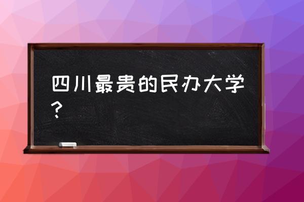 吉利车最贵多少钱一辆 四川最贵的民办大学？