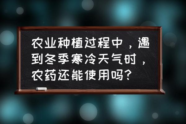 冬季预防疾病安全教育 农业种植过程中，遇到冬季寒冷天气时，农药还能使用吗？