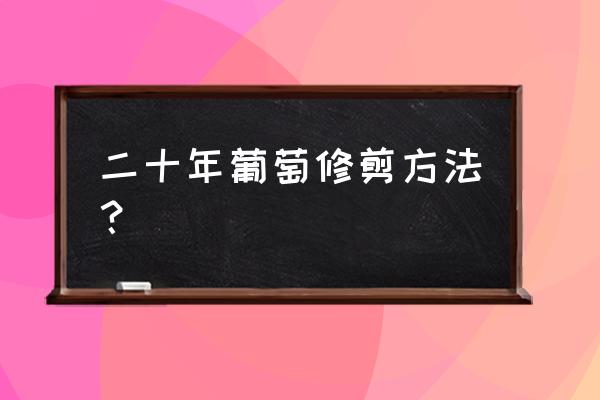 葡萄快成熟了怎么修枝 二十年葡萄修剪方法？