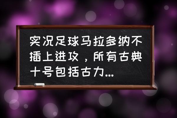 10个影子之球位置图 实况足球马拉多纳不插上进攻，所有古典十号包括古力特都这样吗？