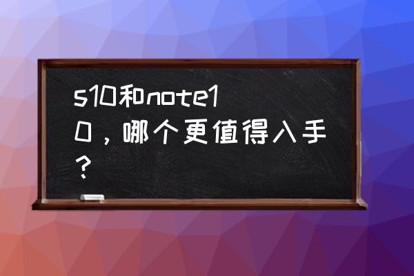 女生开什么车比较好10万以内 s10和note10，哪个更值得入手？