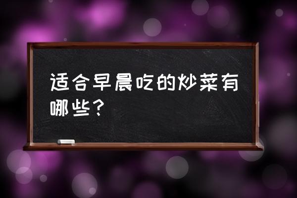 每天晨起坚持四个好习惯 适合早晨吃的炒菜有哪些？