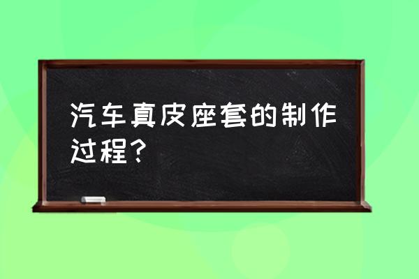 手工自制车座套 汽车真皮座套的制作过程？