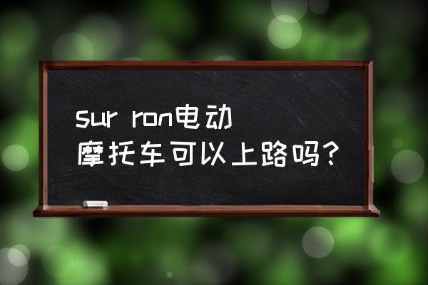 sur ron电动摩托车可以上路吗？