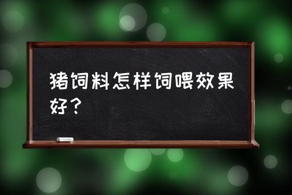 育肥饲料是加热水喂好还是冷水好 猪饲料怎样饲喂效果好？