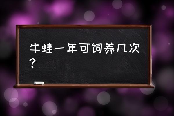 牛蛙育苗的正确方法 牛蛙一年可饲养几次？