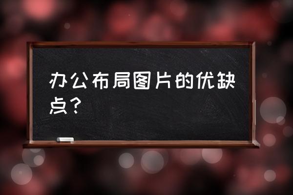 简述开放式办公室布局的优缺点 办公布局图片的优缺点？