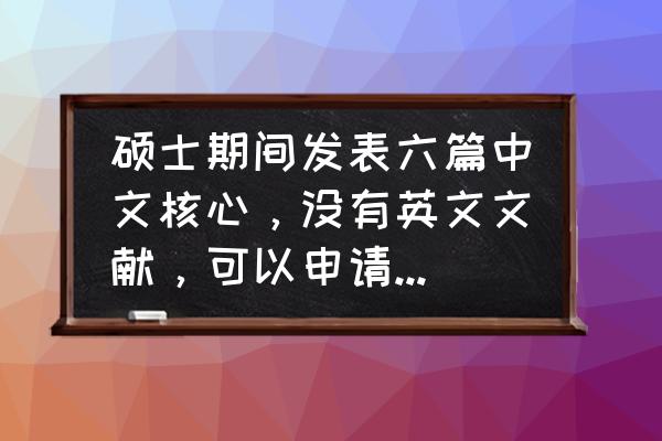 美国研究生网申技巧 硕士期间发表六篇中文核心，没有英文文献，可以申请985的博士吗？