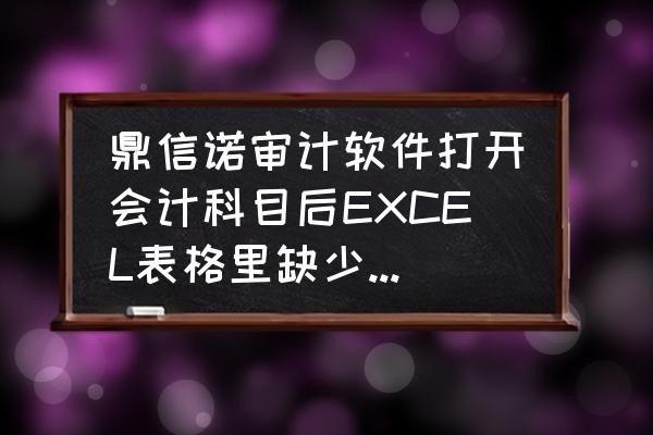 工程审计全套表格 鼎信诺审计软件打开会计科目后EXCEL表格里缺少加载项怎么办？