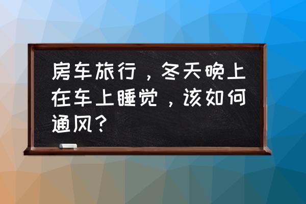 热天开车怎样有效预防空调病 房车旅行，冬天晚上在车上睡觉，该如何通风？