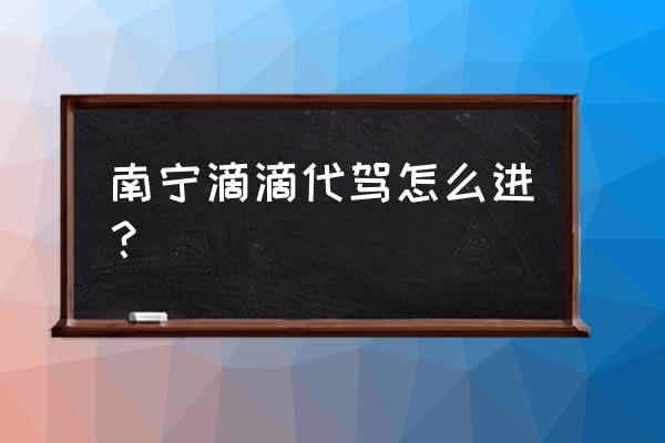 怎么申请加入滴滴代驾 南宁滴滴代驾怎么进？