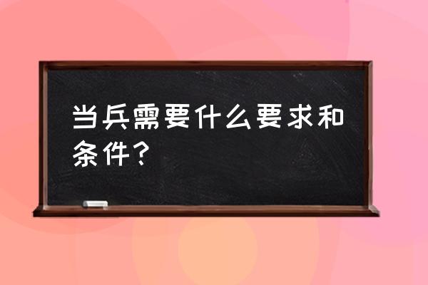 报名参军需要什么条件和要求 当兵需要什么要求和条件？