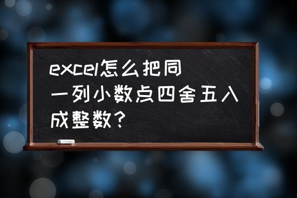 怎样批量把所有小数变为整数 excel怎么把同一列小数点四舍五入成整数？