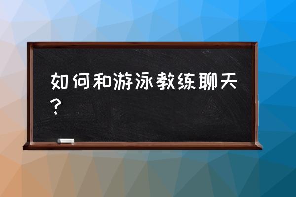 去健身房怎么找合适的游泳教练 如何和游泳教练聊天？