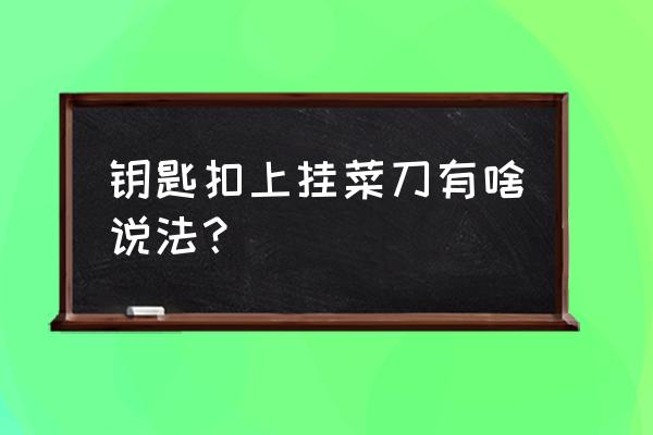 立式配钥匙机刀有几种 钥匙扣上挂菜刀有啥说法？