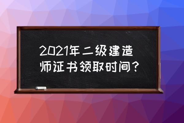 领取二建证书需要什么 2021年二级建造师证书领取时间？