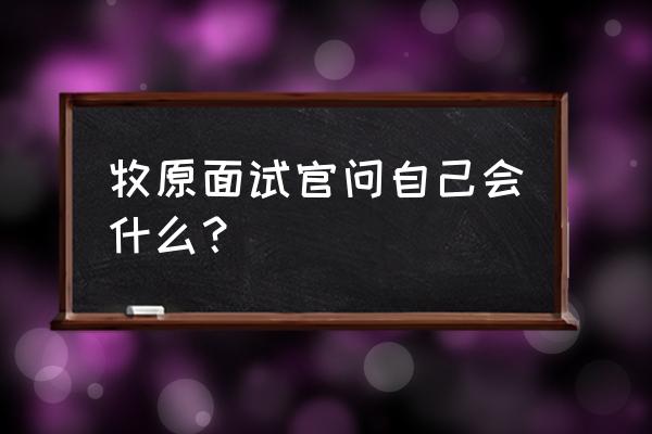 牧原招聘实习生 牧原面试官问自己会什么？