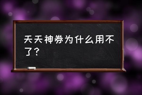 天天神券膨胀专区商家怎么进 天天神券为什么用不了？