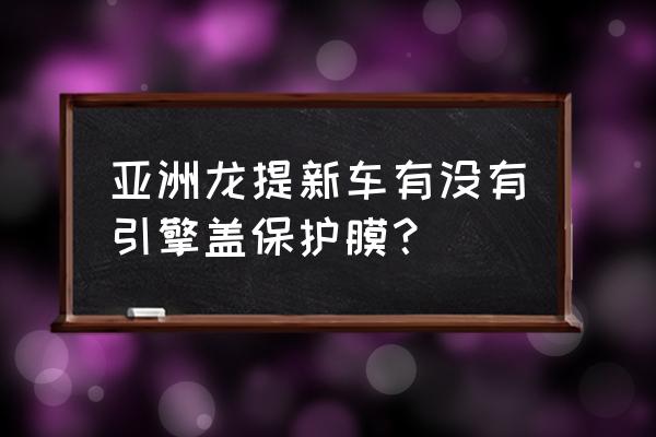 丰田亚洲龙4s店送的原厂膜怎么样 亚洲龙提新车有没有引擎盖保护膜？