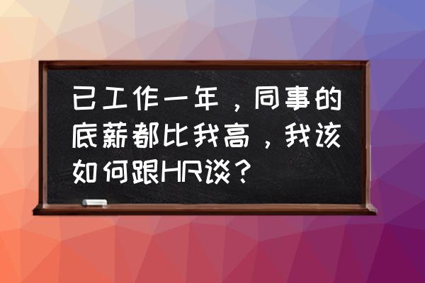 工作一年了如何提涨薪 已工作一年，同事的底薪都比我高，我该如何跟HR谈？