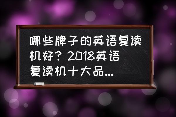 智能复读机哪个牌子好 哪些牌子的英语复读机好？2018英语复读机十大品牌排行榜推荐？