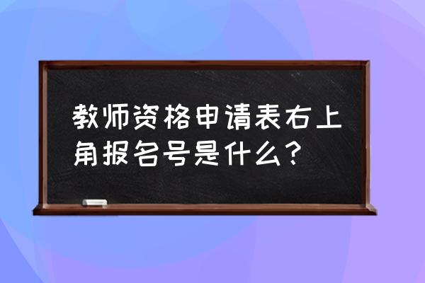 大四毕业生教资认证机构填哪 教师资格申请表右上角报名号是什么？