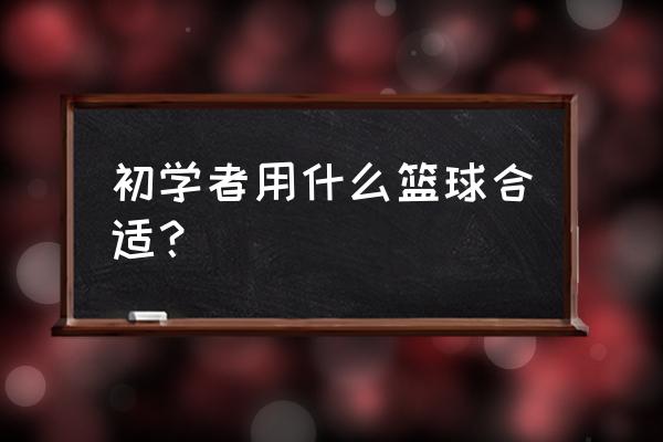 篮球入门教学第一集 初学者用什么篮球合适？