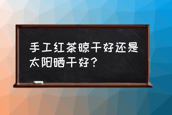 青草怎么晒干储存最好 手工红茶晾干好还是太阳晒干好？