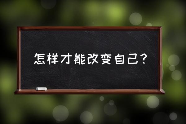 如何营销自己 怎样才能改变自己？