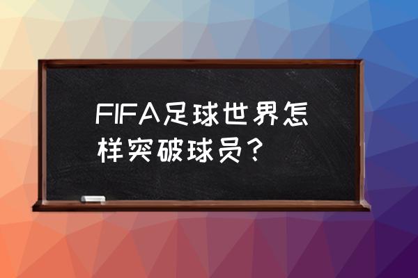 fifa 足球世界怎么升级球员 FIFA足球世界怎样突破球员？