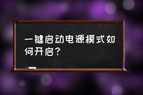 汽车启动电源正确步骤 一键启动电源模式如何开启？