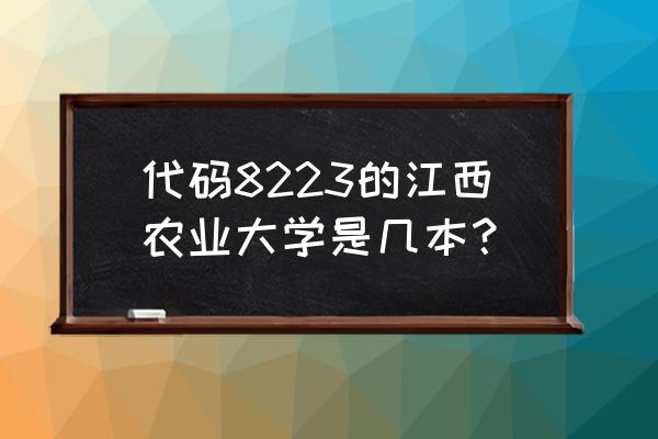 江西农业大学宿舍分配方案 代码8223的江西农业大学是几本？