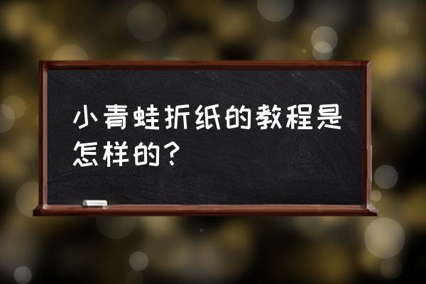 怎么折跳得特别远的青蛙 小青蛙折纸的教程是怎样的？