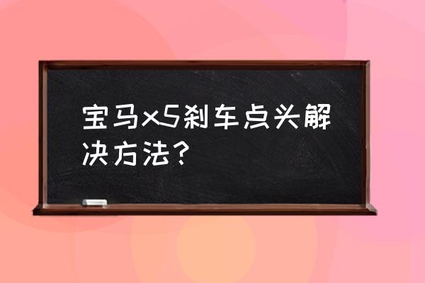 自动挡刹车不点头诀窍 宝马x5刹车点头解决方法？