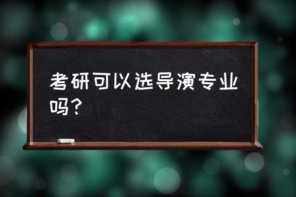 北京电影学院后期导演考研经验 考研可以选导演专业吗？