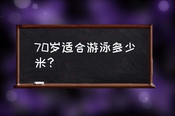 60岁每天游泳多少米合适 70岁适合游泳多少米？