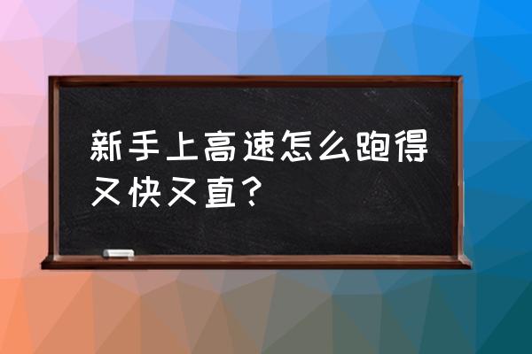 新手跑高速一定要注意这几点 新手上高速怎么跑得又快又直？