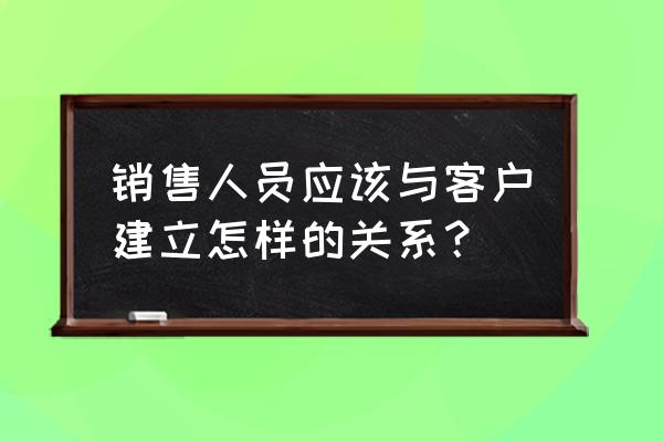 销售如何给客户留下好印象 销售人员应该与客户建立怎样的关系？