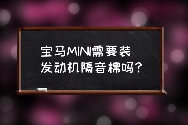 mini做隔音多少钱 宝马MINI需要装发动机隔音棉吗？