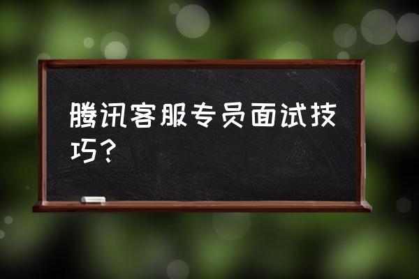 如何做一个客服人员 腾讯客服专员面试技巧？