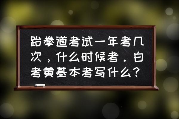 跆拳道理论知识有哪些 跆拳道考试一年考几次，什么时候考。白考黄基本考写什么？