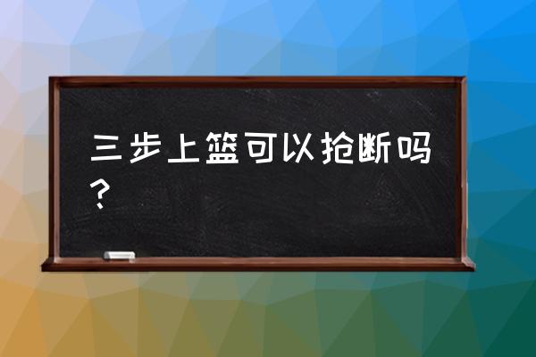 篮球怎么抢断别人 三步上篮可以抢断吗？